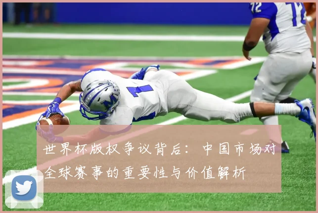 世界杯版权争议背后：中国市场对全球赛事的重要性与价值解析