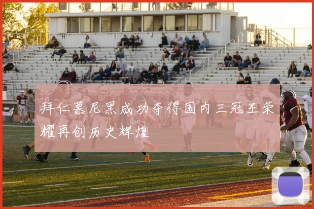 拜仁慕尼黑成功夺得国内三冠王荣耀再创历史辉煌