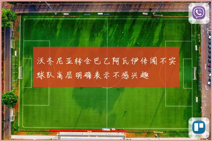 沃齐尼亚转会巴乙阿瓦伊传闻不实球队高层明确表示不感兴趣
