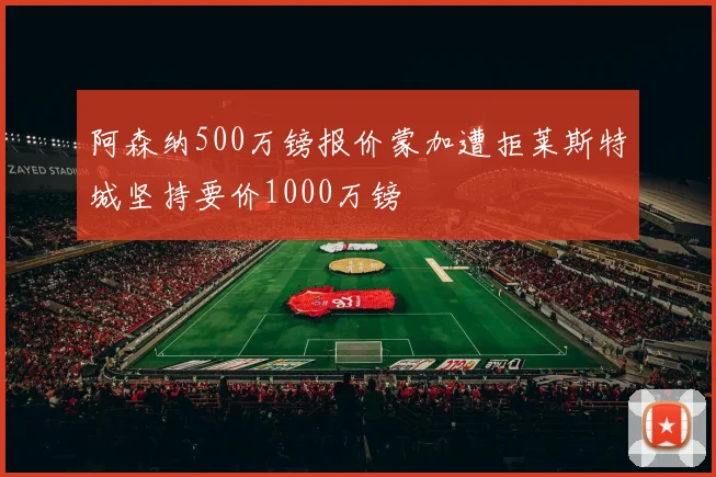 阿森纳500万镑报价蒙加遭拒莱斯特城坚持要价1000万镑