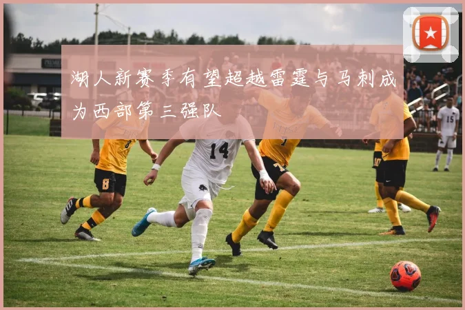 湖人新赛季有望超越雷霆与马刺成为西部第三强队