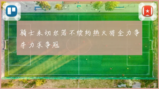 骑士米切尔若不续约热火将全力争夺力求争冠