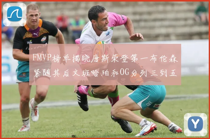 FMVP榜单揭晓唐斯荣登第一布伦森紧随其后文班哈珀和OG分列三到五位