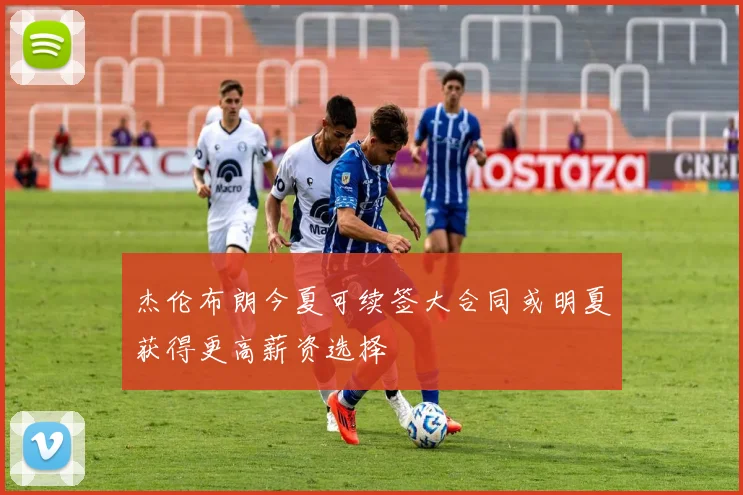 杰伦布朗今夏可续签大合同或明夏获得更高薪资选择