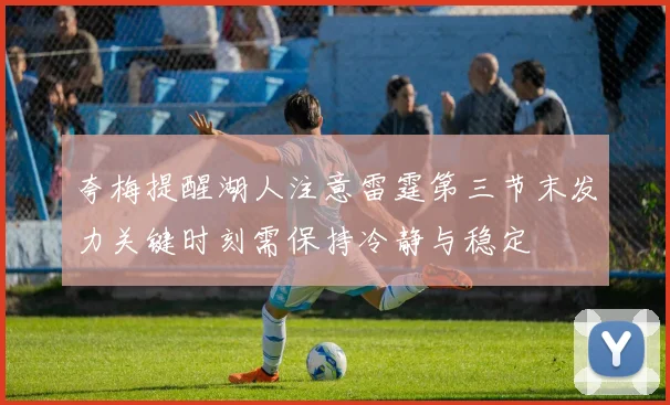 夸梅提醒湖人注意雷霆第三节末发力关键时刻需保持冷静与稳定