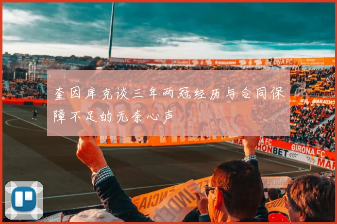 奎因库克谈三年两冠经历与合同保障不足的无奈心声