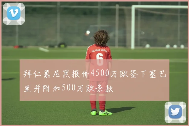 拜仁慕尼黑报价4500万欧签下塞巴里并附加500万欧条款